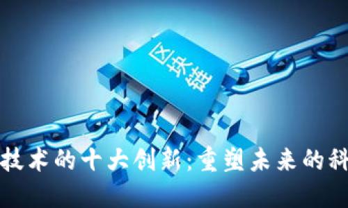 区块链技术的十大创新：重塑未来的科技革命