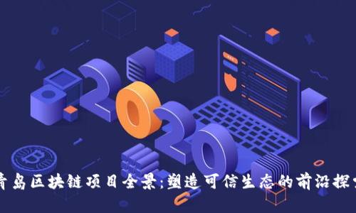 青岛区块链项目全景：塑造可信生态的前沿探索