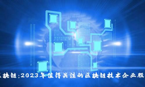 解锁区块链：2023年值得关注的区块链技术企业股票一览