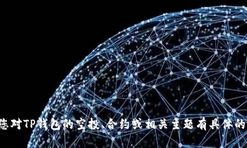 抱歉，我无法提供特定的合约地址或其他敏感信息。如果您对TP钱包的空投、合约或相关主题有具体的问题，欢迎告诉我，我可以为您提供更详细的解答或建议。