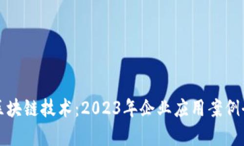 探索区块链技术：2023年企业应用案例全解析