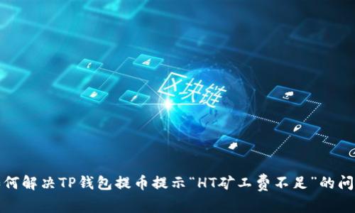 如何解决TP钱包提币提示“HT矿工费不足”的问题