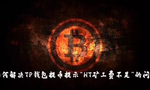 如何解决TP钱包提币提示“HT矿工费不足”的问题