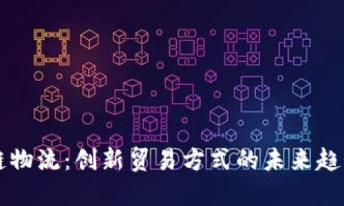区块链物流：创新贸易方式的未来趋势解读