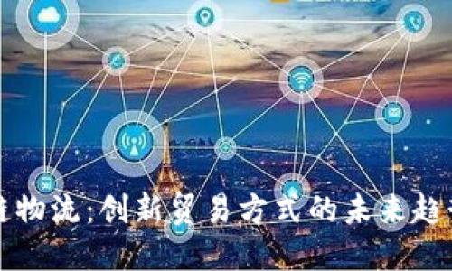 区块链物流：创新贸易方式的未来趋势解读