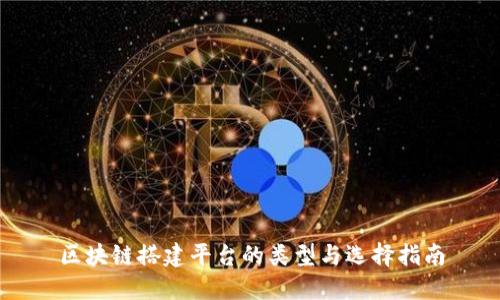 区块链搭建平台的类型与选择指南