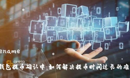 filename

TP钱包提币确认中：如何解决提币时间过长的难题？
