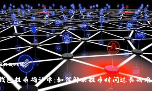 filename

TP钱包提币确认中：如何解决提币时间过长的难题？