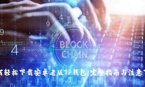 如何轻松下载安卓老版TP钱包：完整指南与注意事项