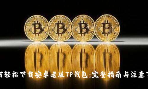 如何轻松下载安卓老版TP钱包：完整指南与注意事项