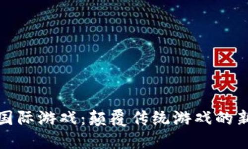 探索区块链国际游戏：颠覆传统游戏的新机遇与创新