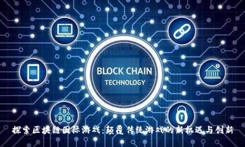 探索区块链国际游戏：颠覆传统游戏的新机遇与创新