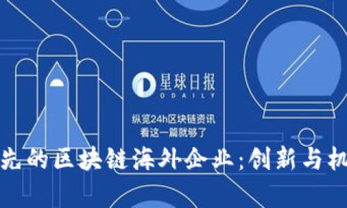 全球领先的区块链海外企业：创新与机会并存