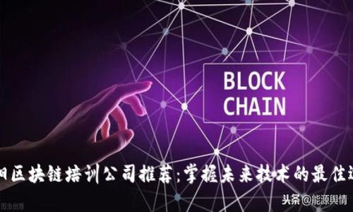 阜阳区块链培训公司推荐：掌握未来技术的最佳选择