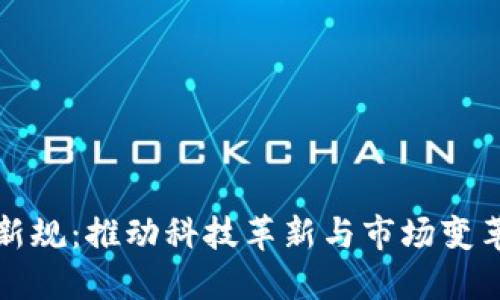 区块链未来新规：推动科技革新与市场变革的关键举措