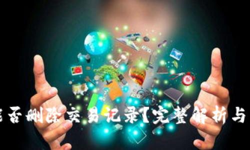 TP钱包能否删除交易记录？完整解析与操作指南