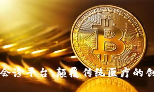区块链远程会诊平台：颠覆传统医疗的创新解决方案