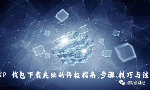 解决 TP 钱包下载失败的终极指南：步骤、技巧与注意事项