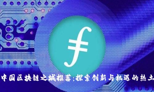 中国区块链之城推荐：探索创新与机遇的热土