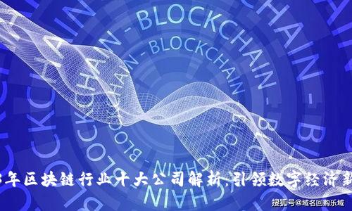2023年区块链行业十大公司解析：引领数字经济新时代