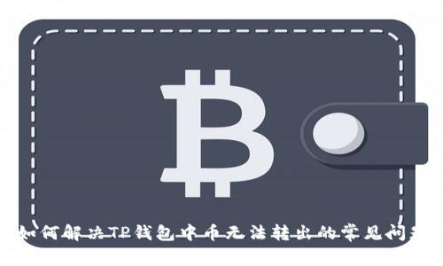 如何解决TP钱包中币无法转出的常见问题