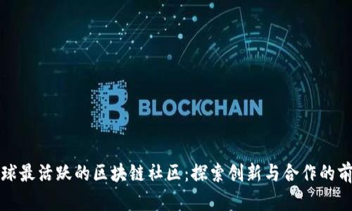 全球最活跃的区块链社区：探索创新与合作的前沿