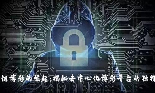 区块链博彩的崛起：揭秘去中心化博彩平台的独特魅力