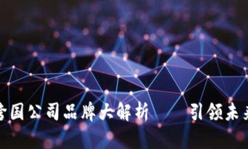全球著名区块链跨国公司品牌大解析——引领未来金融科技的先锋