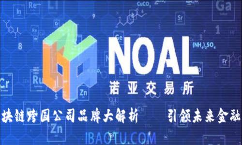 全球著名区块链跨国公司品牌大解析——引领未来金融科技的先锋