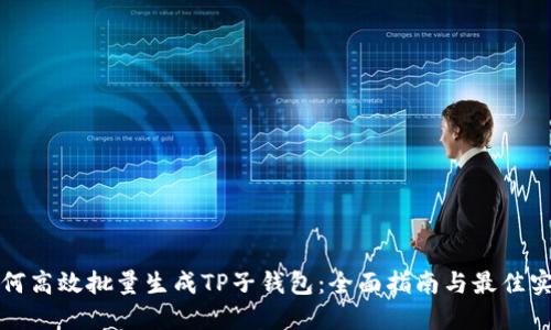 如何高效批量生成TP子钱包：全面指南与最佳实践