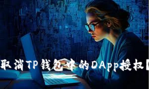 如何轻松取消TP钱包中的DApp授权？完整指南