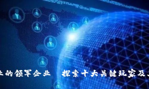 区块链行业的领军企业—探索十大关键玩家及其创新优势
