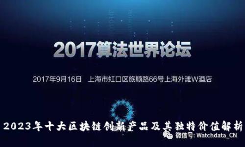 2023年十大区块链创新产品及其独特价值解析