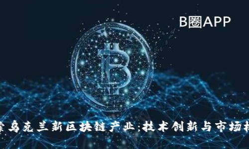 探索乌克兰新区块链产业：技术创新与市场机遇