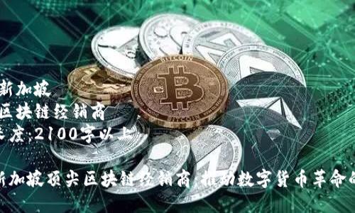区域：新加坡  
主题：区块链经销商  
内容长度：2100字以上

探索新加坡顶尖区块链经销商：推动数字货币革命的先锋