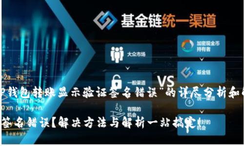 以下是关于“用TP钱包转账显示验证签名错误”的详尽分析和解决方案的内容。

TP钱包转账验证签名错误？解决方法与解析一站搞定！