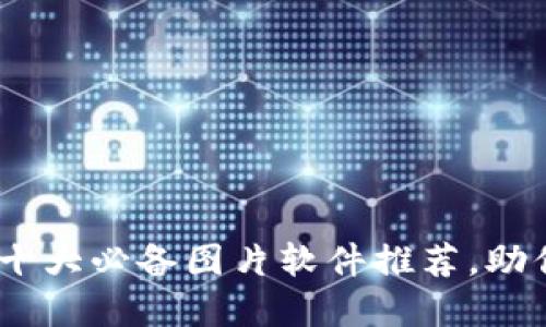 探索区块链世界：十大必备图片软件推荐，助你轻松创作与分享