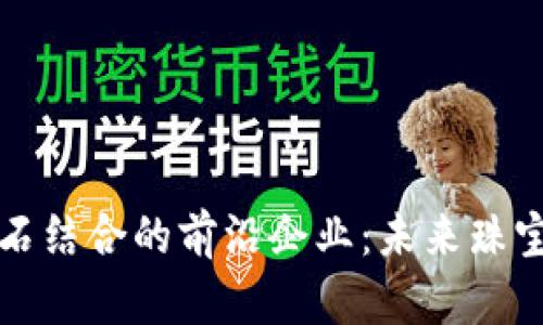 探索区块链与钻石结合的前沿企业：未来珠宝行业的创新力量