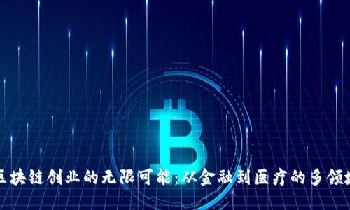 探索区块链创业的无限可能：从金融到医疗的多领域应用