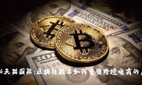 探秘天猫国际：区块链技术如何重塑跨境电商的未来