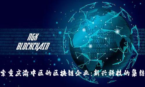 探索重庆渝中区的区块链企业：新兴科技的集结地