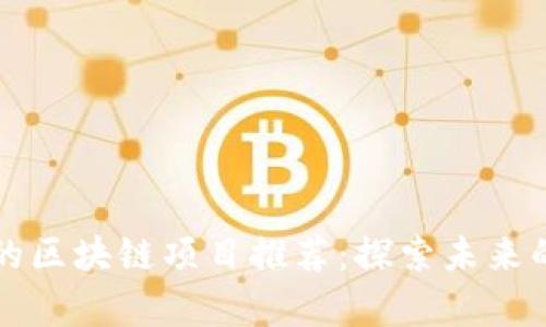 当前火热的区块链项目推荐：探索未来的数字经济