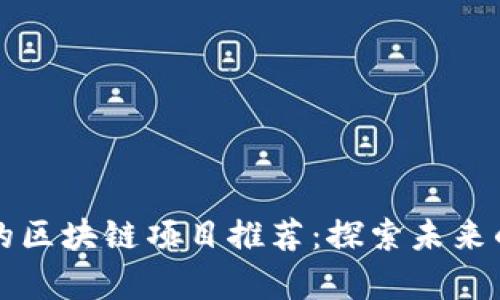 当前火热的区块链项目推荐：探索未来的数字经济