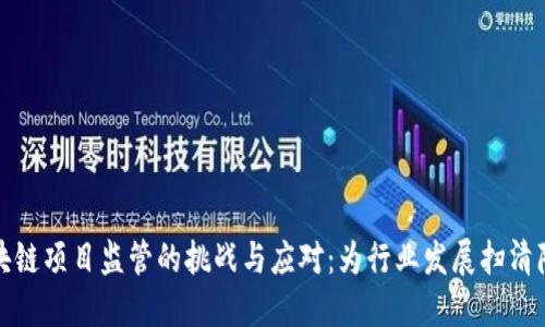 区块链项目监管的挑战与应对：为行业发展扫清障碍