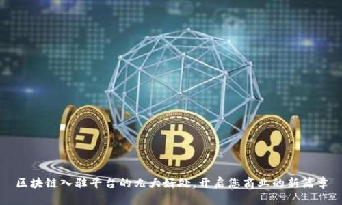 区块链入驻平台的九大好处，开启您商业的新篇章