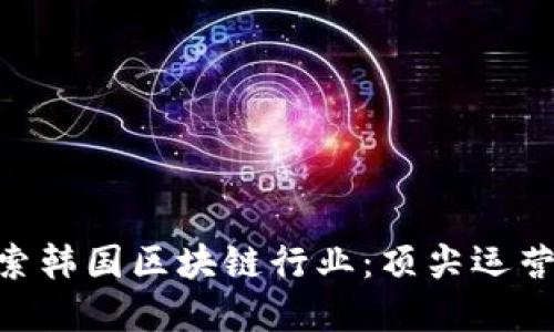 ziaoti探索韩国区块链行业：顶尖运营公司一览