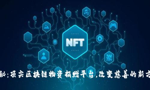 探秘：顶尖区块链物资捐赠平台，改变慈善的新方式