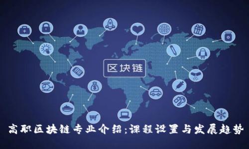 高职区块链专业介绍：课程设置与发展趋势