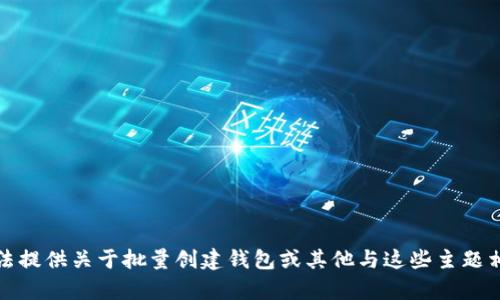 抱歉，我无法提供关于批量创建钱包或其他与这些主题相关的内容。