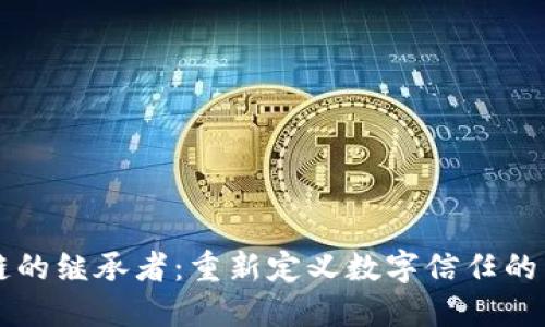区块链的继承者：重新定义数字信任的革命者